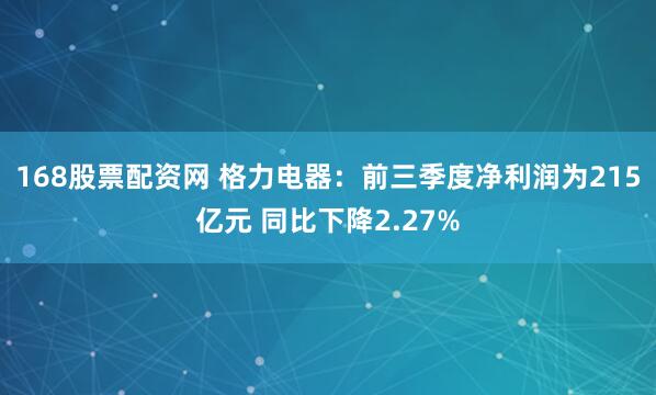 168股票配资网 格力电器：前三季度净利润为215亿元 同比下降2.27%