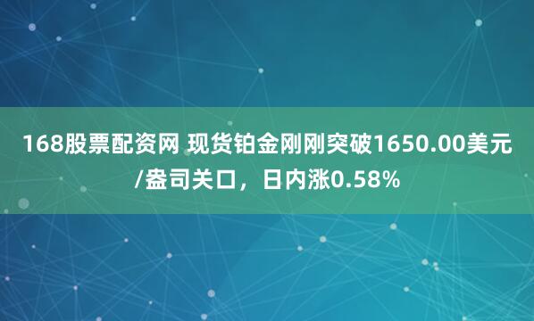 168股票配资网 现货铂金刚刚突破1650.00美元/盎司关口，日内涨0.58%