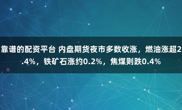 靠谱的配资平台 内盘期货夜市多数收涨，燃油涨超2.4%，铁矿石涨约0.2%，焦煤则跌0.4%