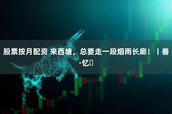 股票按月配资 来西塘，总要走一段烟雨长廊！丨善·忆㉝