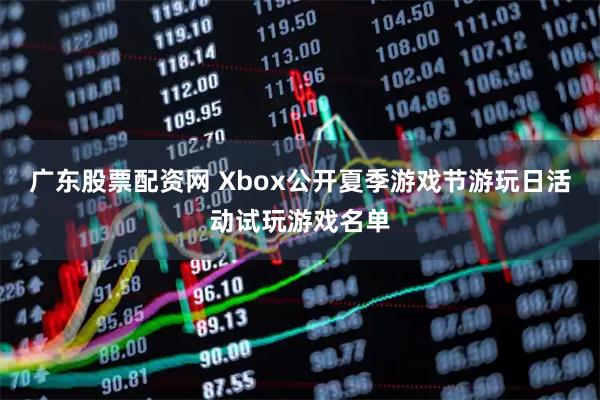 广东股票配资网 Xbox公开夏季游戏节游玩日活动试玩游戏名单